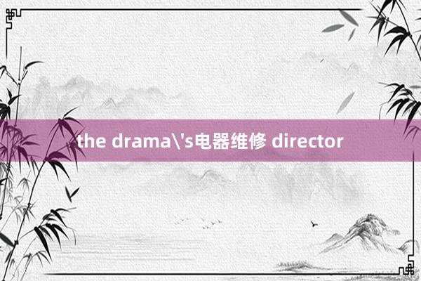 the drama's电器维修 director